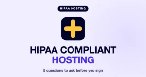HIPAA Compliant Hosting: 5 Questions to Ask Before You Sign